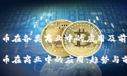 数字货币在各类商业中的应用及前景分析

数字货币在商业中的应用：趋势与前景