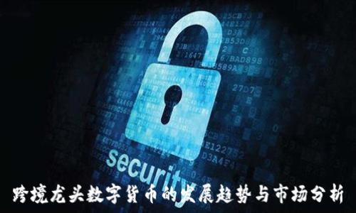   
跨境龙头数字货币的发展趋势与市场分析