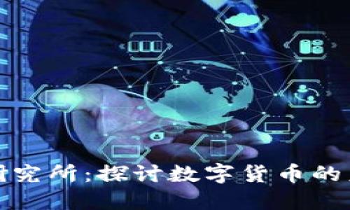 数字货币研究所：探讨数字货币的未来与发展