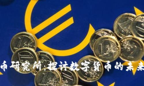 数字货币研究所：探讨数字货币的未来与发展