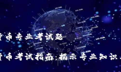 数字货币专业考试题

数字货币考试指南：揭示专业知识与技能