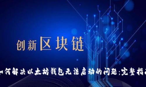如何解决以太坊钱包无法启动的问题：完整指南