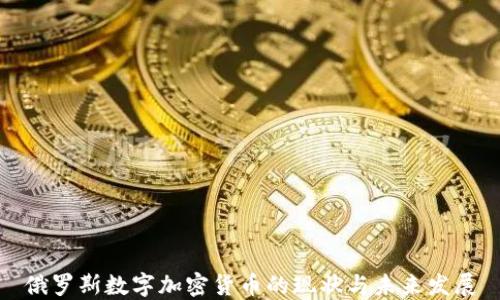 
俄罗斯数字加密货币的现状与未来发展