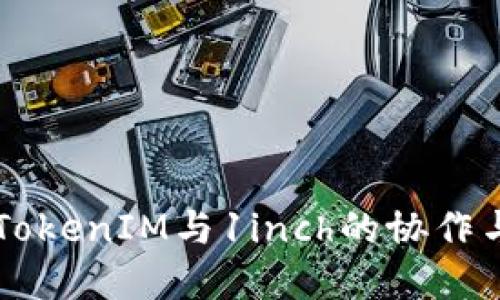 深入探讨TokenIM与1inch的协作与未来展望