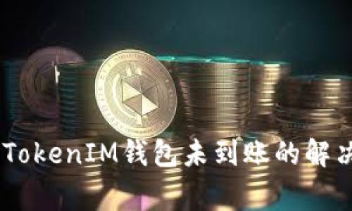 : ETH转入TokenTokenIM钱包未到账的解决方案与常见问题
