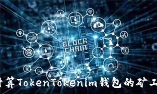   
如何计算TokenTokenim钱包的矿工费用？