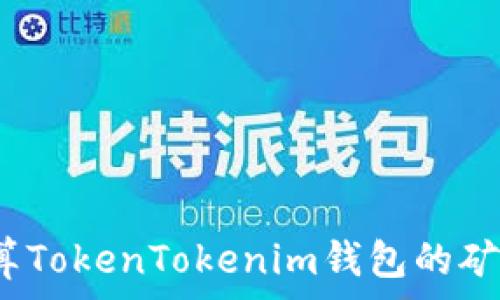   
如何计算TokenTokenim钱包的矿工费用？