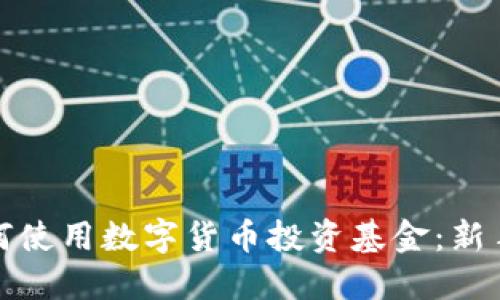 : 如何使用数字货币投资基金：新手指南