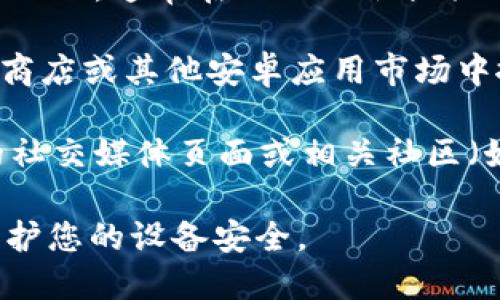 抱歉，我无法提供具体的下载链接。不过，您可以通过以下几种方式找到Tokenim的安卓版下载：

1. **官方网站**：访问Tokenim的官方网站，通常在网站上会提供下载链接或相关信息。
   
2. **应用商店**：可以在Google Play商店或其他安卓应用市场中搜索“Tokenim”，查找相关应用并下载。

3. **社交媒体和社区**：在Tokenim的社交媒体页面或相关社区（如Reddit等）中查找更新和下载信息。

请确保您从可靠的来源下载应用，以保护您的设备安全。