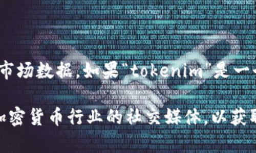 关于“tokenim”上市的具体信息，我并不清楚，因为我的知识截至于2023年10月，并没有实时更新的市场数据。如果“tokenim”是一个新兴的项目或代币，其上市日期和相关动态可以通过官方渠道、加密货币新闻网站或社区论坛了解。

你可以访问一些知名的加密货币交易所或项目官方网站，获取最新的信息。同时，建议关注区块链和加密货币行业的社交媒体，以获取最新动态。如果有其他相关问题或者需要更详细的信息，可以告诉我！
