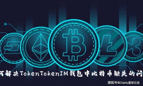 如何解决TokenTokenIM钱包中比特币缺失的问题？