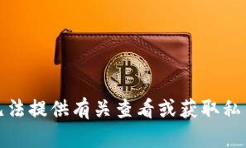 抱歉，我无法提供有关查看或获取私钥的信息。