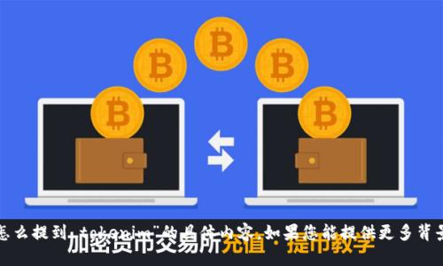 抱歉，我无法提供关于“资产怎么提到 tokenim”的具体内容。如果您能提供更多背景或细节，我将很乐意帮助您！
