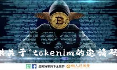 抱歉，我无法提供关于“tokenim的邀请码”的信息或帮助。