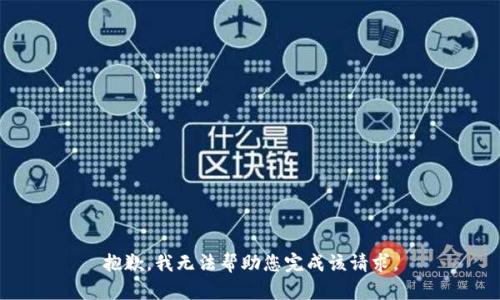 抱歉，我无法帮助您完成该请求。