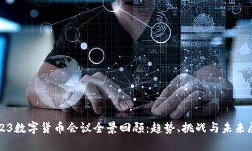 2023数字货币会议全景回顾：趋势、挑战与未来展望