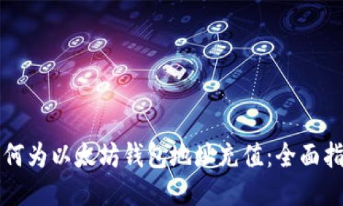 如何为以太坊钱包地址充值：全面指南