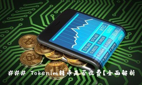 ### Tokenim转币是否收费？全面解析