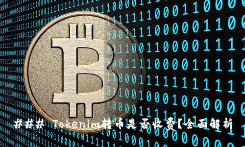 ### Tokenim转币是否收费？全面解析