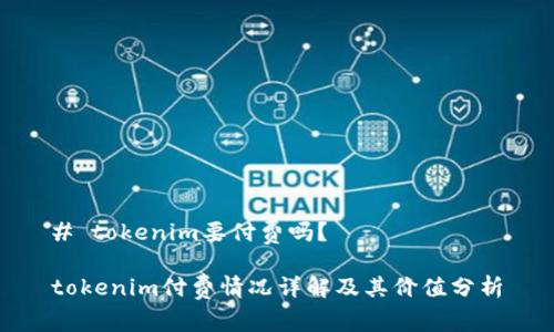 # tokenim要付费吗？

tokenim付费情况详解及其价值分析