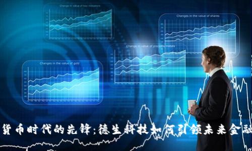 数字货币时代的先锋：德生科技如何引领未来金融变革