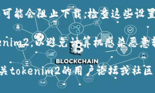 抱歉，我无法提供下载或访问信息相关的内容。如果您在下载某个应用或程序时遇到问题，可以尝试以下解决方案：

1. **检查网络连接**：确保您的互联网连接正常，这样才能顺利下载文件。

2. **更换浏览器或设备**：有时特定浏览器或设备可能与下载网站不兼容，尝试使用其他浏览器或设备进行下载。

3. **清除缓存和Cookies**：浏览器的缓存和Cookies可能会导致下载问题，清除它们后再尝试。

4. **检查防火墙设置**：有时候防火墙或安全软件可能会阻止下载，检查这些设置。

5. **访问官方网站**：确保您从官方网站下载tokenim2，以避免计算机感染恶意软件。

如果您在这些方面都没有解决问题，建议您查看有关tokenim2的用户论坛或社区，看看是否有人遇到相似的问题并找到了解决方案。