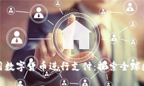 老外如何使用数字货币进行支付：探索全球数字支付趋势