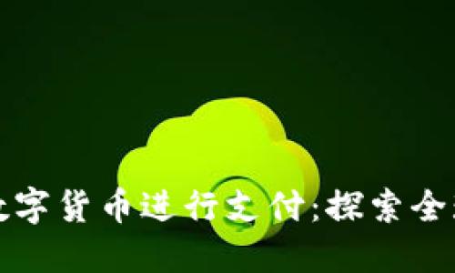 老外如何使用数字货币进行支付：探索全球数字支付趋势