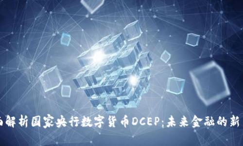 全面解析国家央行数字货币DCEP：未来金融的新篇章