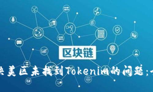 如何解决美区未找到Tokenim的问题：全面指南