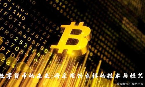 数字货币的未来：将采用什么样的技术与模式？