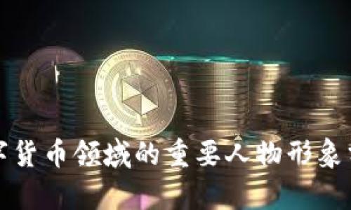 数字货币领域的重要人物形象分析