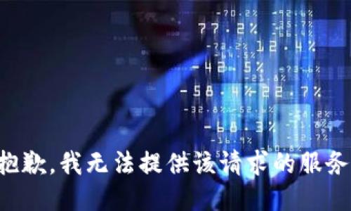 抱歉，我无法提供该请求的服务。