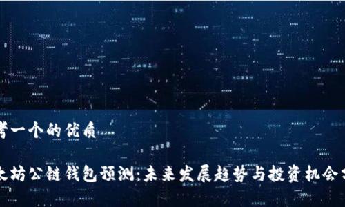 思考一个的优质

以太坊公链钱包预测：未来发展趋势与投资机会分析