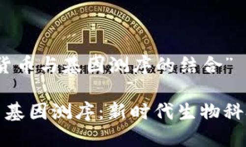 关于“数字货币与基因测序的结合”

数字货币与基因测序：新时代生物科技的交汇点