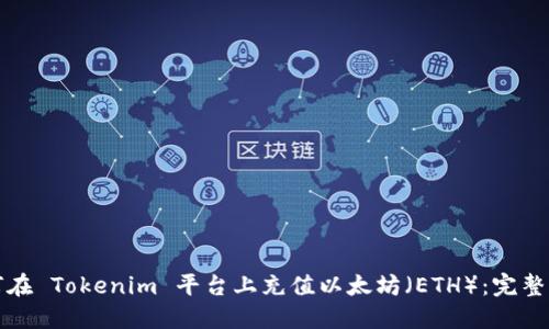 如何在 Tokenim 平台上充值以太坊（ETH）：完整指南