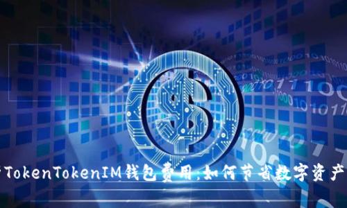 深入解析TokenTokenIM钱包费用：如何节省数字资产管理成本