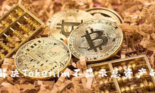 如何解决Tokenim不显示总资产的问题