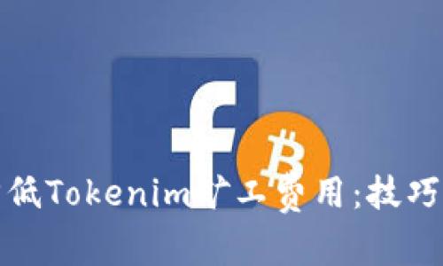 如何降低Tokenim矿工费用：技巧与策略