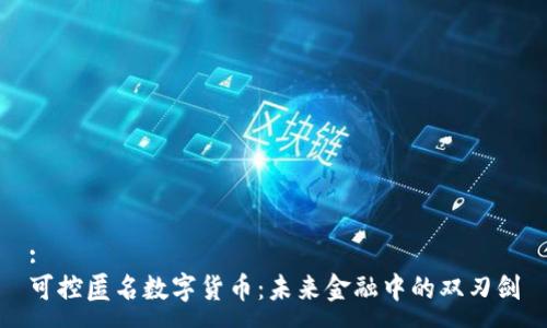 :
可控匿名数字货币：未来金融中的双刃剑
