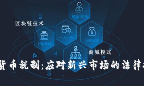  完善数字货币税制：应对新兴市场的法律挑战与机遇