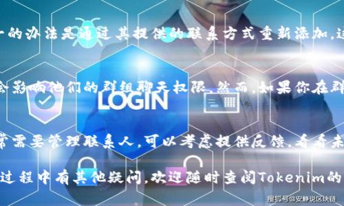 在这个信息化时代，电子通讯和社交网络已成为我们的主要交流工具。当我们使用某些应用程序时，如Tokenim，我们可能会与许多联系人建立联系。然而，有时我们需要删除某些联系人以保持通讯录的整洁或隐私。下面将详细介绍Tokenim中如何删除联系人，包括步骤和注意事项。

一、Tokenim简介
Tokenim是一款注重隐私和安全的即时通讯工具，专为需要保护个人信息和沟通内容的用户设计。它提供了一系列功能，如加密通讯、群组聊天和文件共享等。用户在使用Tokenim的过程中，可能会添加多个联系人，当与某些联系人不再需要保持联系时，删除联系人的操作就显得尤为重要。

二、如何在Tokenim中删除联系人
在Tokenim中删除联系人主要分为以下几个步骤：

h4步骤一：打开Tokenim应用/h4
首先，确保你的设备上已经安装了Tokenim应用，并登录到你的账户。如果你尚未注册或登录，请按照提示完成相关操作。

h4步骤二：访问联系人列表/h4
登录后，进入主界面，在界面上找到并点击“联系人”或“通讯录”选项。这样，你将能够查看所有已添加的联系人列表。

h4步骤三：选择要删除的联系人/h4
浏览联系人列表，找到你希望删除的联系人。可以通过搜索框快速查找，输入联系人的名称或其他信息。

h4步骤四：删除联系人/h4
一旦找到要删除的联系人，通常会有一个选项可供操作。点击该联系人的头像或名称，打开详细信息页面，寻找“删除”或“移除”按钮。确认之后，该联系人将从你的联系人列表中删除。

三、删除联系人的注意事项
在Tokenim中删除联系人时，有几个重要的注意事项：

h41. 确认联系人信息/h4
在执行删除操作之前，请确保你选择的是正确的联系人，因为一旦删除，该联系人将无法在没有重新添加的情况下恢复。特别是在联系人列表中有多个相似的名称时，仔细核实是非常重要的。

h42. 意识到隐私问题/h4
虽然删除联系人会清除你的通讯录，但对方在自己的Tokenim中仍然可能保留与你的聊天记录。如果你的目的是保护隐私，除了删除联系人外，考虑屏蔽或报告用户可能更有效。

h43. 数据备份/h4
如果你对某些联系人的信息较为重要，可以在删除之前进行数据备份。Tokenim可能提供数据导出或备份功能，以便你可以在需要时恢复数据。

h44. 更新通讯录/h4
删除联系人后，及时更新你的通讯录，确保联系人列表的准确性。这不仅能够提高你的使用体验，还能避免将来因联系错误而产生的困扰。

四、删除联系人后如何处理？
在删除了联系人之后，可能会希望进一步处理此事。以下是一些建议：

h41. 清理聊天记录/h4
删除联系人后，打开与该联系人的聊天记录，考虑是否需要清理。Tokenim通常提供选项来删除特定的聊天记录，从而进一步保护你的隐私。

h42. 定期检查联系人列表/h4
为了保持简洁性，可以定期检查与你的联系人列表。这不仅有助于管理通讯录，也让你能够及时更新与他人的联系。

h43. 在社交媒体上管理连接/h4
如果在其他社交媒体平台上也有与该联系人的联系，考虑是否需要在那些平台上也进行类似的删除操作。这能进一步帮助你缓解与该联系人的互动。 

h44. 反馈与建议/h4
如果你在Tokenim使用过程中遇到任何问题，可以考虑向应用提供反馈。通过反馈，开发者可以改进产品，用户体验也会随之提高。

五、常见问题解答
在使用Tokenim删除联系人的过程中，可能会出现一些常见问题。以下是解答：

h41. Tokenim中删除联系人后，信息会被永久删除吗？/h4
在Tokenim中删除联系人后，该联系人将不再出现在你的联系人列表中，与该联系人的所有消息和信息均会删除。但请注意，对方仍可能保留聊天记录。这意味着虽然你在个人账户中没有他们的信息，另外一方仍能看到之前的交谈。

h42. 如何恢复误删的联系人？/h4
对于误删的联系人，Tokenim并没有直接的恢复功能。一旦删除，联系人信息将无法恢复。如果你希望恢复某个联系人，唯一的办法是通过其提供的联系方式重新添加。这也提示用户在删除联系人之前要谨慎。

h43. 删除联系人会影响群组聊天吗？/h4
在Tokenim的群组聊天中，删除个人联系人不会直接影响群组聊天。如果你在群组中仍然与他们交流，该联系人的删除不会影响他们的群组聊天权限。然而，如果你在群聊中需要删除某人，可能需要群主或管理员的权限。

h44. 有没有批量删除联系人功能？/h4
Tokenim目前不支持批量删除联系人。这意味着你需要逐个删除。这在管理大量联系人时可能会显得比较繁琐，如果你经常需要管理联系人，可以考虑提供反馈，看看未来版本是否能支持此功能。

综上所述，在Tokenim中删除联系人是一个相对简单的过程，但仍需谨慎操作，以免误删重要的联系人信息。如果你在使用过程中有其他疑问，欢迎随时查阅Tokenim的帮助文档或社区论坛与其他用户交流。
