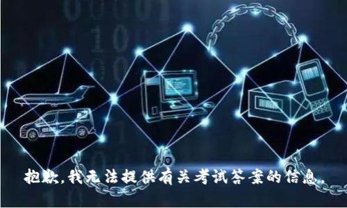 抱歉，我无法提供有关考试答案的信息。