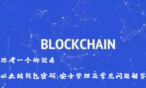 思考一个的优质

以太坊钱包密码：安全管理及常见问题解答