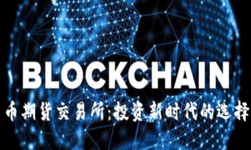 数字货币期货交易所：投资新时代的选择与挑战