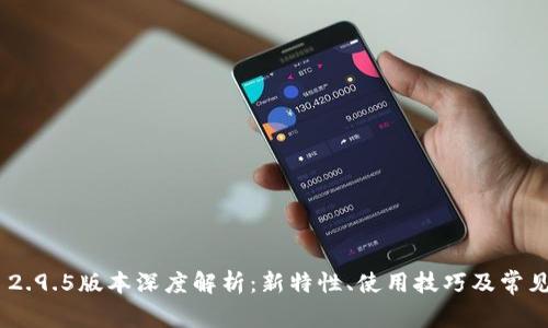 Tokenim 2.9.5版本深度解析：新特性、使用技巧及常见问题解答