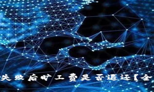 tokenim交易失败后旷工费是否退还？全面解析与解答