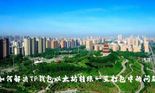 如何解决TP钱包以太坊转账一直打包中的问题