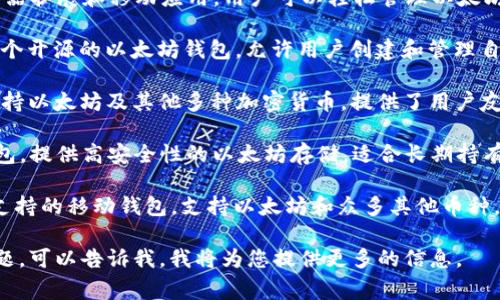 以太坊钱包是用于存储、发送和接收以太坊（ETH）及其代币的工具。以下是一些常见的以太坊钱包：

1. **MetaMask**：一个流行的浏览器扩展和移动应用，用户可以轻松管理以太坊账户，连接去中心化应用（dApp）。

2. **MyEtherWallet (MEW)**：一个开源的以太坊钱包，允许用户创建和管理自己的以太坊钱包。

3. **Exodus**：一个多币种钱包，支持以太坊及其他多种加密货币，提供了用户友好的界面。

4. **Ledger Nano S/X**：硬件钱包，提供高安全性的以太坊存储，适合长期持有。

5. **Trust Wallet**：由Binance支持的移动钱包，支持以太坊和众多其他币种，并提供去中心化交易所的访问功能。

如果您有特定的钱包选择或相关问题，可以告诉我，我将为您提供更多的信息。