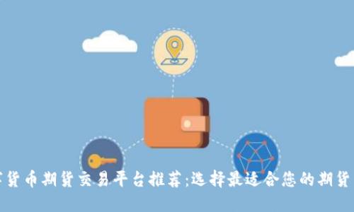 数字货币期货交易平台推荐：选择最适合您的期货工具